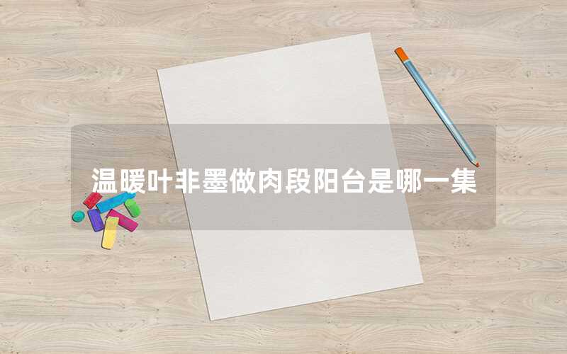 溫暖葉非墨做肉段陽臺(tái)是哪一集