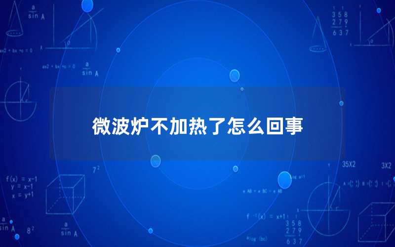 微波爐不加熱了怎么回事