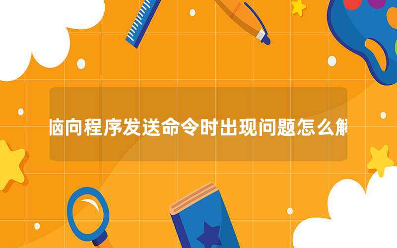 電腦向程序發(fā)送命令時(shí)出現(xiàn)問題怎么解決