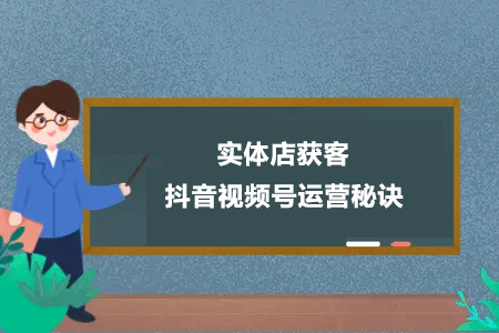 實體店獲客-抖音視頻號運(yùn)營秘訣