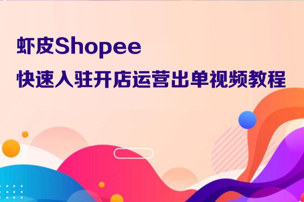 蝦皮Shopee快速入駐開店運(yùn)營(yíng)出單視頻教程