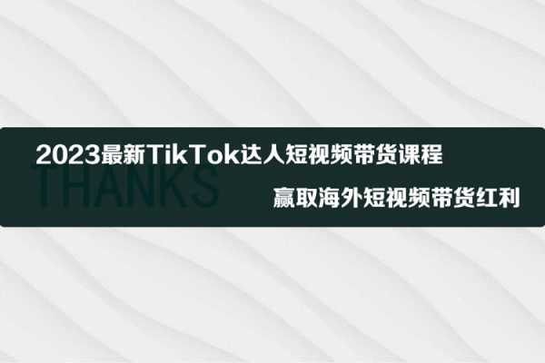 2023最新TikTok達人短視頻帶貨課程，贏取海外短視頻帶貨紅利