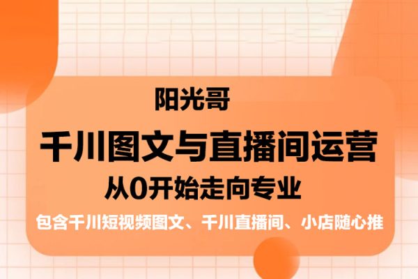陽光哥·千川圖文與直播間運營，從0開始走向專業，包含千川短視頻圖文、千川直播間、小店隨心推