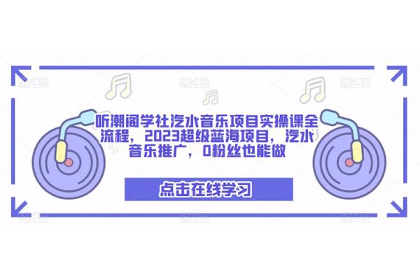 聽潮閣學社汽水音樂項目實操課全流程，2023超級藍海項目，汽水音樂推廣，0粉絲也能做