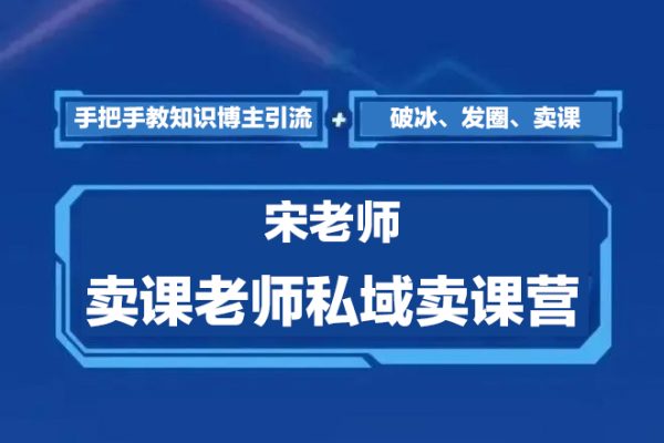 宋老師·賣(mài)課老師私域賣(mài)課營(yíng)，手把手教知識(shí)博主引流、破冰、發(fā)圈、賣(mài)課（16節(jié)課完整版）