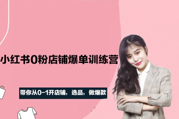 三九-小紅書0粉店鋪爆單訓練營，帶你從0-1開店鋪，選品，做爆款