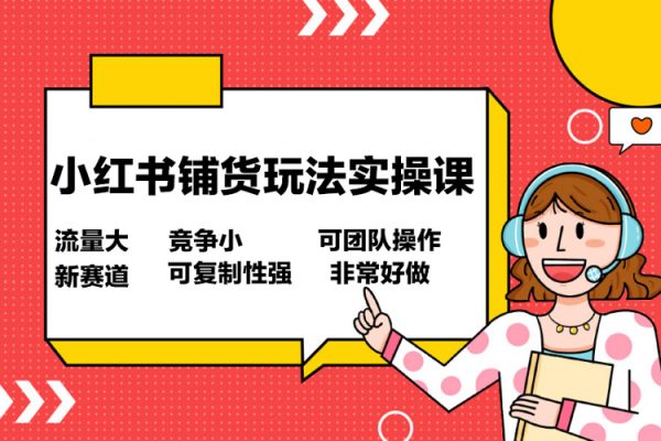 小紅書鋪貨玩法實操課，流量大，競爭小，非常好做，新賽道，可復制性強，可團隊操作