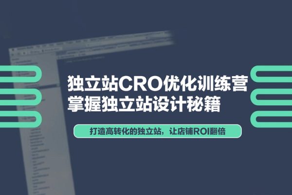 獨立站CRO優(yōu)化訓(xùn)練營，掌握獨立站設(shè)計秘籍，打造高轉(zhuǎn)化的獨立站，讓店鋪ROI翻倍