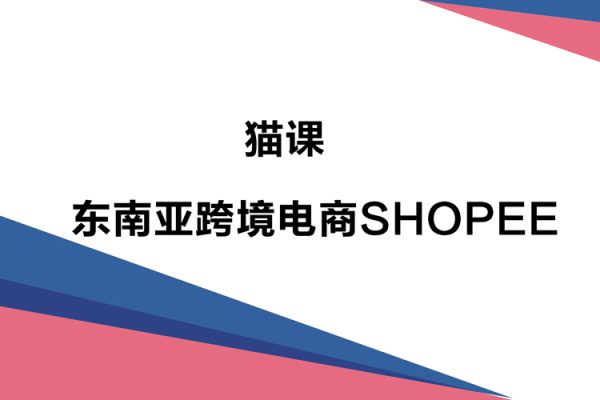 貓課SHOPEE運營教程—東南亞跨境電商SHOPEE