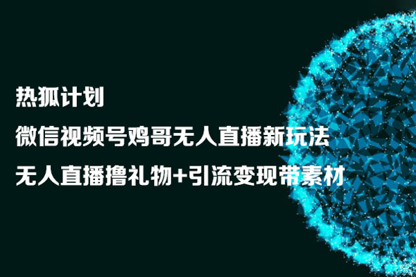 熱狐計(jì)劃：微信視頻號(hào)雞哥無(wú)人直播新玩法，無(wú)人直播擼禮物+引流變現(xiàn)帶素材