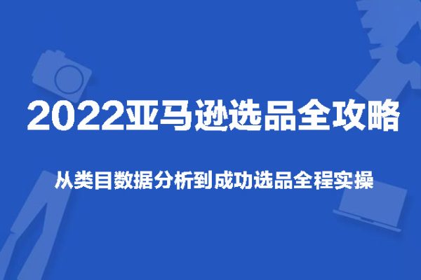 2022亞馬遜選品全攻略：從類目數(shù)據(jù)分析到成功選品全程實操
