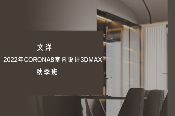 文洋-2022年Corona8室內(nèi)設(shè)計(jì)3dmax秋季班【畫(huà)質(zhì)不錯(cuò)有大部分素材】