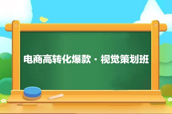 電商高轉(zhuǎn)化爆款·視覺策劃班