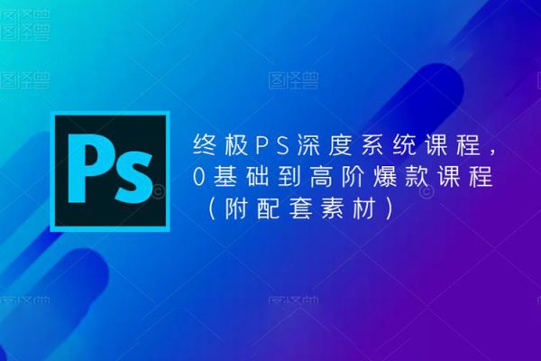終極PS深度系統課程，0基礎到高階爆款課程（附配套素材）