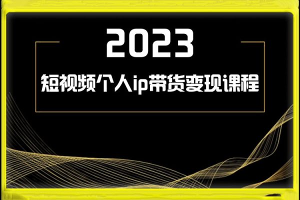 2023短視頻個人ip帶貨變現課程