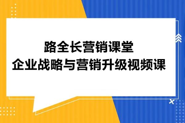 路全長營銷課堂企業(yè)戰(zhàn)略與營銷升級視頻課