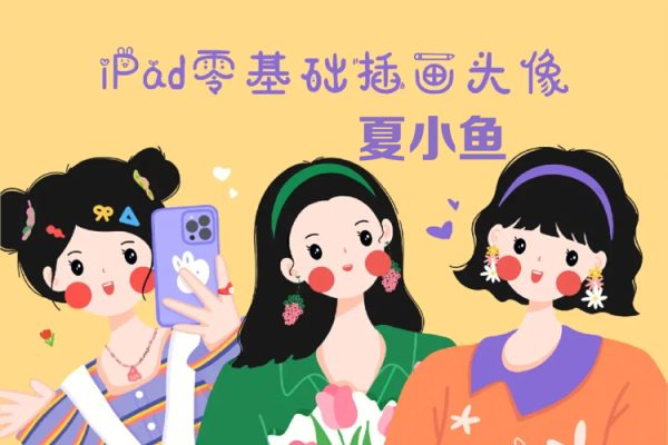夏小魚2022ipad插畫零基礎文創(chuàng)系統(tǒng)課