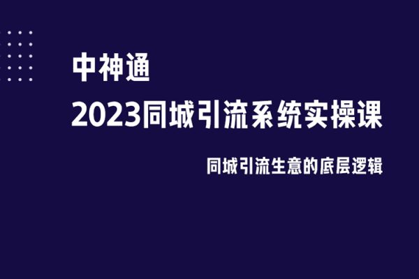 中神通·2023同城引流系統實操課，同城引流生意的底層邏輯