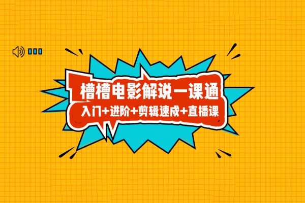 槽槽電影解說(shuō)一課通，快速學(xué)會(huì)電影解說(shuō)，入門+進(jìn)階+剪輯速成+直播課