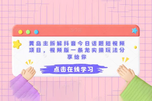 黃島主拆解抖音今日話題短視頻項(xiàng)目，視頻版一條龍實(shí)操玩法分享給你