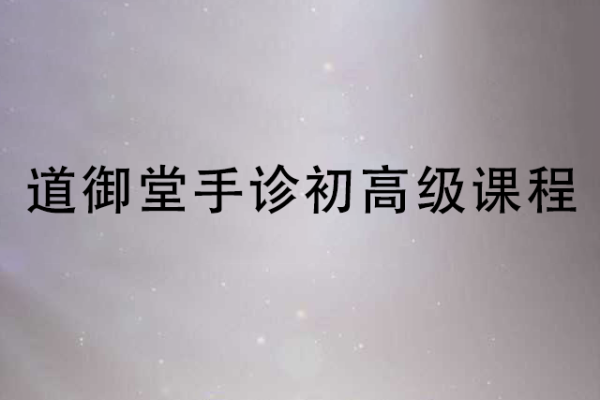 看手知健康-道御堂手診初高級(jí)課程合集