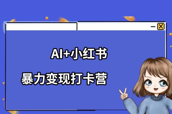 AI+小紅書暴力變現(xiàn)打卡營，讓你從想賺錢到賺到錢