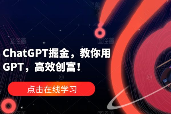 ChatGPT掘金，教你用GPT，高效創(chuàng)富！