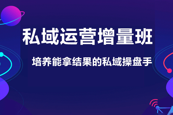 私域運(yùn)營(yíng)增量班，培養(yǎng)能拿結(jié)果的私域操盤手，打造客戶自循環(huán)賺錢系統(tǒng)