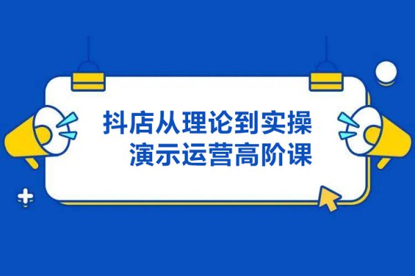 抖店運營高階課，從理論到實操演示，從運營到戰略布局，三頻渠道共振，達人圖文商品卡等