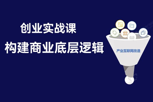 創(chuàng)業(yè)實(shí)戰(zhàn)課，構(gòu)建商業(yè)底層邏輯，實(shí)操性強(qiáng)