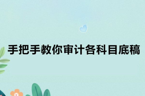 審計(jì)小哥-手把手教你審計(jì)各科目底稿