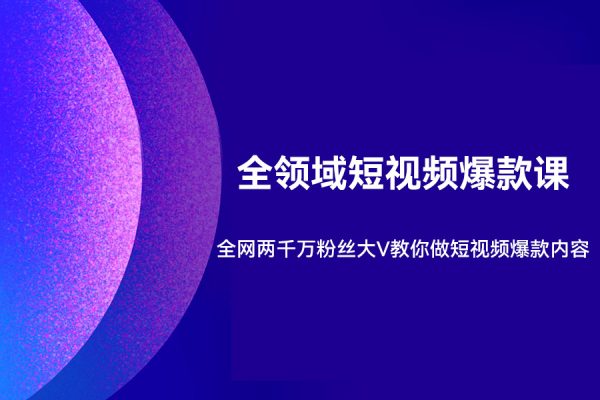 全領域短視頻爆款課，全網兩千萬粉絲大V教你做短視頻爆款內容