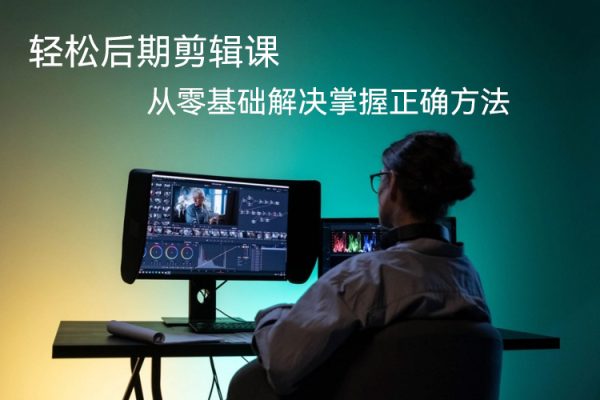 輕松后期剪輯課，全方位干貨，從零基礎解決掌握正確方法