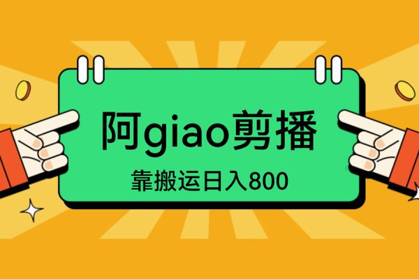 阿giao剪播，靠搬運日入800+，新手也能輕松上手【揭秘】