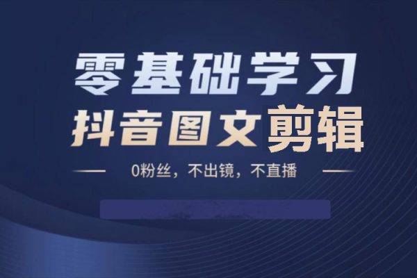抖音圖文剪輯訓練營一期，0基礎快速成為圖文作品剪輯高手
