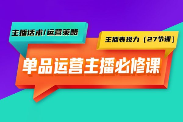 單品運營實操主播必修課：主播話術(shù)/運營策略/主播表現(xiàn)力（27節(jié)課）