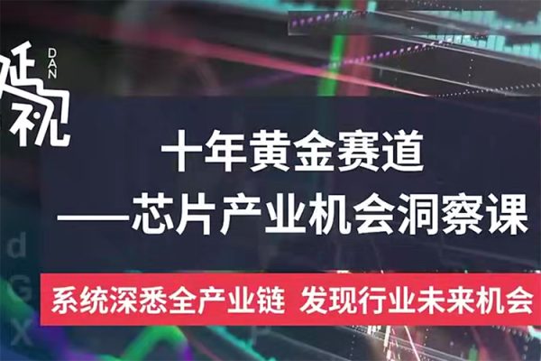 十年黃金賽道—芯片產業機會洞察課線上錄播課程