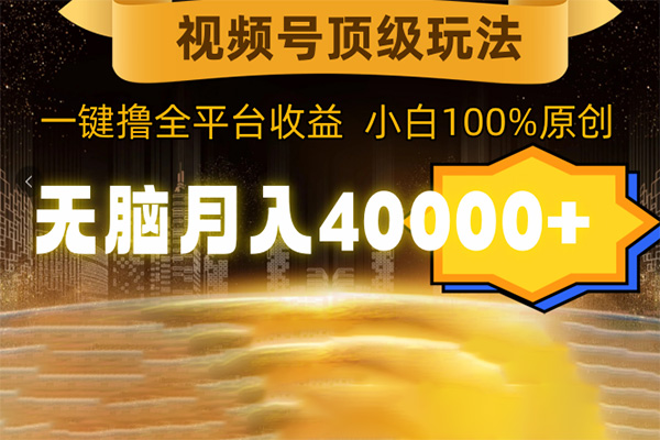 視頻號頂級玩法，無腦月入40000+，一鍵擼全平臺收益，純小白也能100%原創(chuàng)