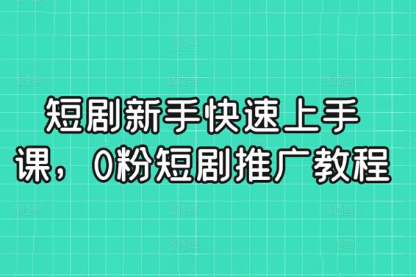 短劇新手快速上手課，0粉短劇推廣教程