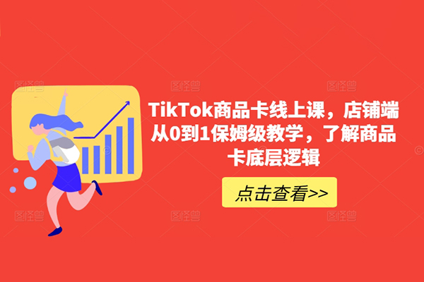 從0到1保姆級(jí)TikTok商品卡線上課，了解商品卡底層邏輯