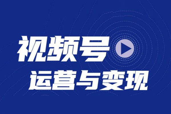 微信視頻號變現營，普通人也能開啟帶貨變現之路