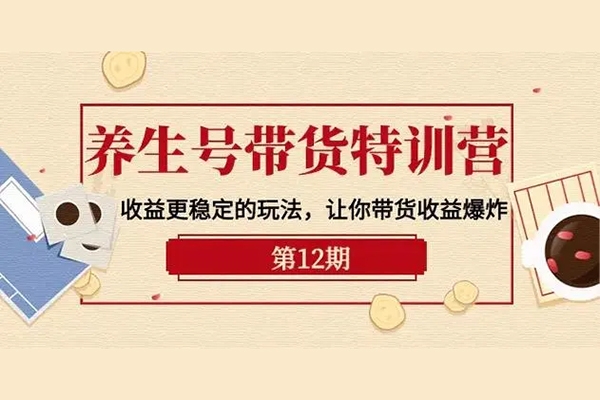 養(yǎng)生號帶貨訓(xùn)練營(第12期)，收益更穩(wěn)定的玩法，讓你帶貨收益爆炸