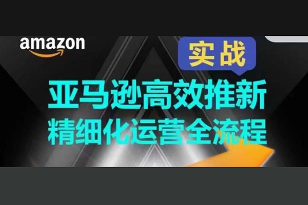 亞馬遜高效推新精細化運營全流程，全方位、快速拉升產(chǎn)品排名和銷量!