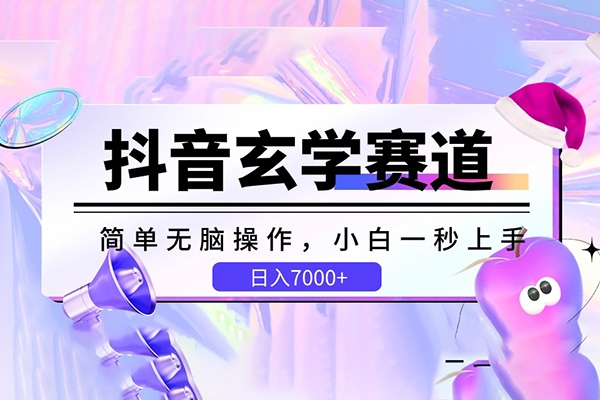 抖音玄學賽道，簡單無腦，小白一秒上手，日入7000+【揭秘】