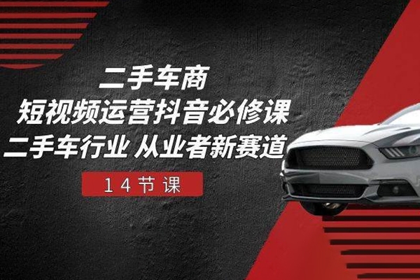 二手車商抖音必修課短視頻運(yùn)營，二手車行業(yè)從業(yè)者新賽道