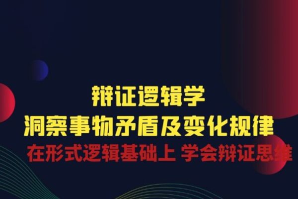 辯證邏輯學(xué)|洞察事物矛盾及變化規(guī)律 在形式邏輯基礎(chǔ)上 學(xué)會(huì)辯證思維