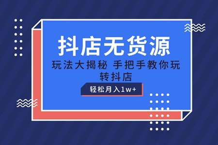 抖店無貨源玩法，保姆級教程手把手教你玩轉抖店，輕松月入1W+【揭秘】