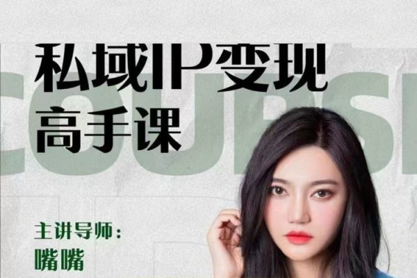嘴嘴私域IP變現(xiàn)高手課，做好私域，被動(dòng)成交，教你如何打造好朋友圈做好社群