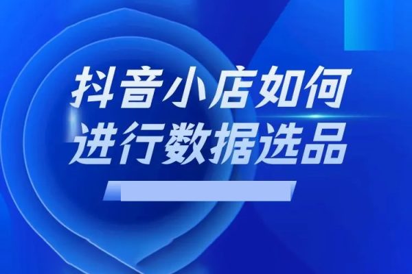 抖音市場分析與選品，興趣電商市場分析與選品
