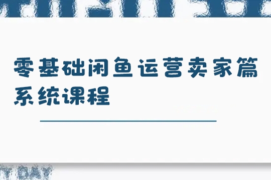 零基礎閑魚運營賣家篇系統課程，門檻低，0成本，一個月多賺個兩三千多的零花錢